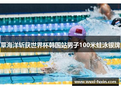 覃海洋斩获世界杯韩国站男子100米蛙泳银牌