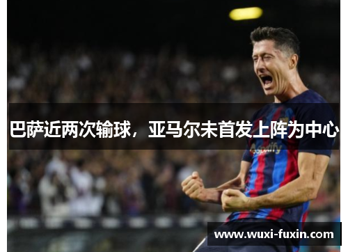 巴萨近两次输球，亚马尔未首发上阵为中心