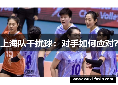 上海队干扰球：对手如何应对？