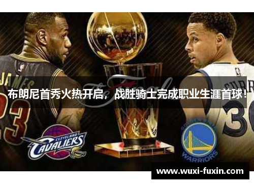 布朗尼首秀火热开启，战胜骑士完成职业生涯首球！