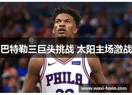 巴特勒三巨头挑战 太阳主场激战 巴特勒三巨头挑战 太阳主场激战