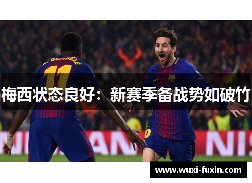 梅西状态良好：新赛季备战势如破竹